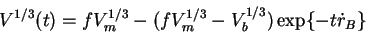 \begin{displaymath}V^{1/3}(t) = f V_m^{1/3} - (f V_m^{1/3} - V_b^{1/3}) \exp \{ - t \dot{r}_B \}
\end{displaymath}