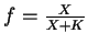 $f =
\frac{X} {X + K}$