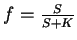 $f =
\frac{S} {S + K}$